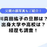 川真田紘子の旦那は？経歴や実家、出身大学、高校は？父親の顔写真も公開！