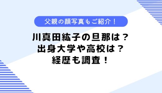 川真田紘子の旦那は？経歴や実家、出身大学、高校は？父親の顔写真も公開！