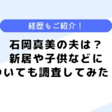 石岡真美の夫は医師？新居はどこ？経歴や子供についても調査してみた！