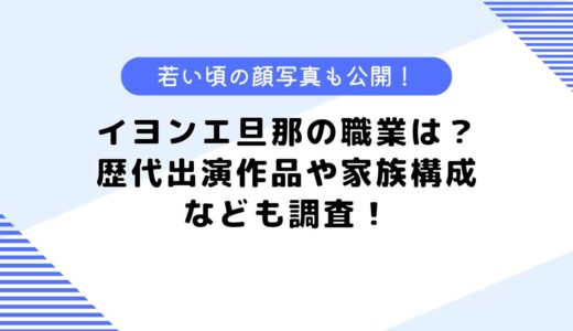 イヨンエ旦那の職業は？歴代出演作品や家族構成、若い頃の顔写真も公開！