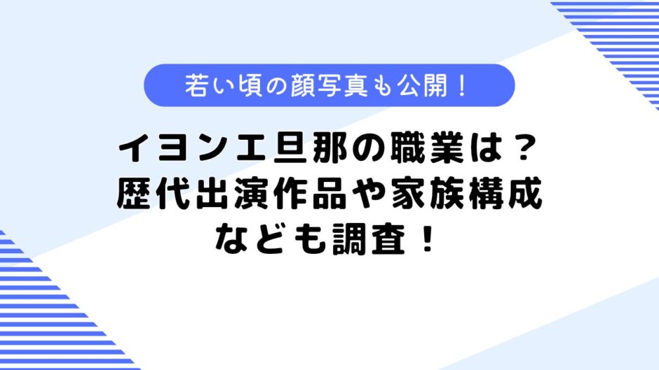 イヨンエ旦那の職業は？歴代出演作品や家族構成、若い頃の顔写真も公開！