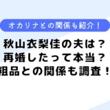 秋山衣梨佳の元夫は？粗品との関係は？再婚したって本当なの？