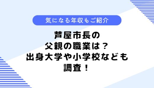 芦屋市長の父親の職業は？出身大学や小学校はどこ？年収なども調査！