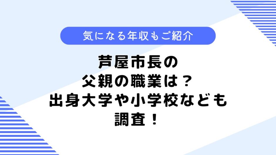 芦屋市長の父親の職業は？出身大学や小学校はどこ？年収なども調査！