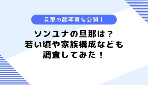 ソンユナの旦那はどんな人？若い頃の経歴や家族構成についても調査してみた！