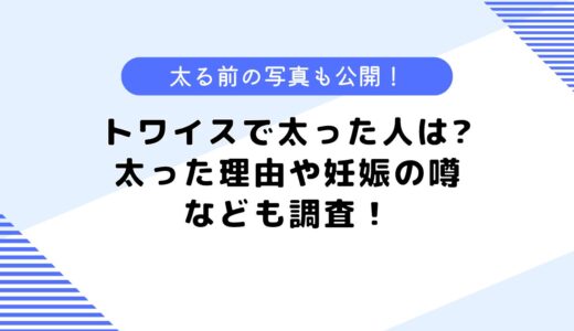 トワイスで太った人は誰？妊娠したって本当？太った理由なども調査！