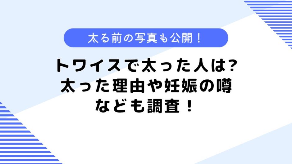 トワイスで太った人は誰？妊娠したって本当？太った理由なども調査！