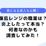 飯島レンジの職業は？炎上したって本当なの？気になる収入も公開！