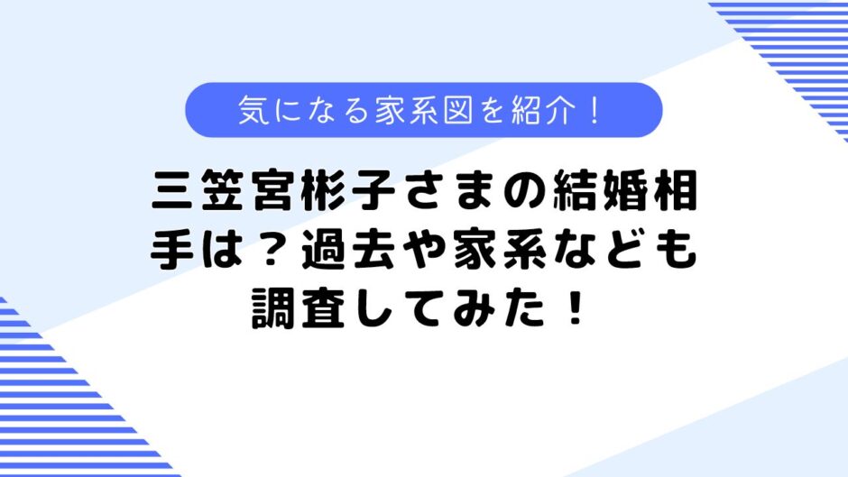 三笠宮彬子さまの結婚相手は？家系や過去のできごとも調査！