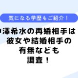 中澤希水の再婚相手は？彼女や結婚相手は？両親や学歴なども調査！