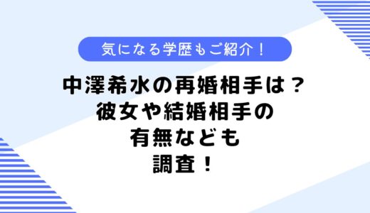 中澤希水の再婚相手は？彼女や結婚相手は？両親や学歴なども調査！