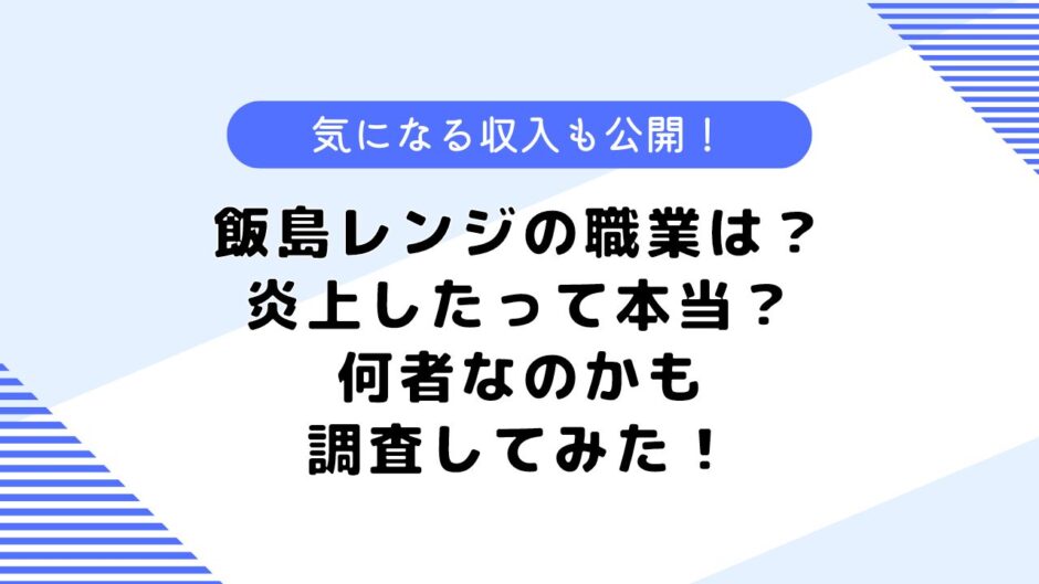 飯島レンジの職業は？炎上したって本当なの？気になる収入も公開！