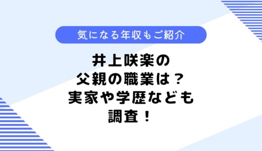 井上咲楽の父親の職業は？家族構成は？学歴や年収も調査してみた！