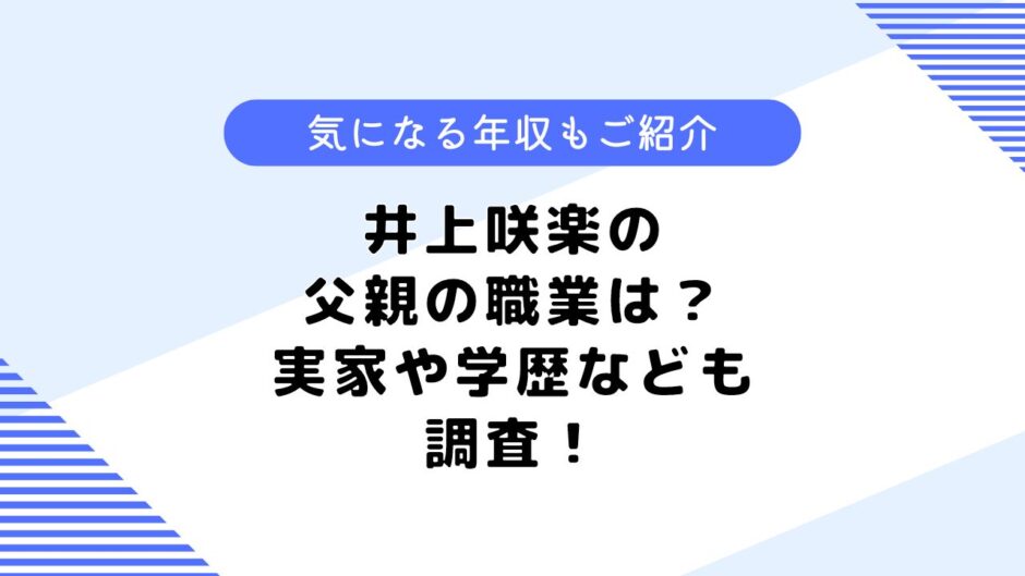 井上咲楽の父親の職業は？家族構成は？学歴や年収も調査してみた！