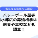 バレーボール選手清水邦広の再婚相手は？妻との出会いや馴れ初めも調査！