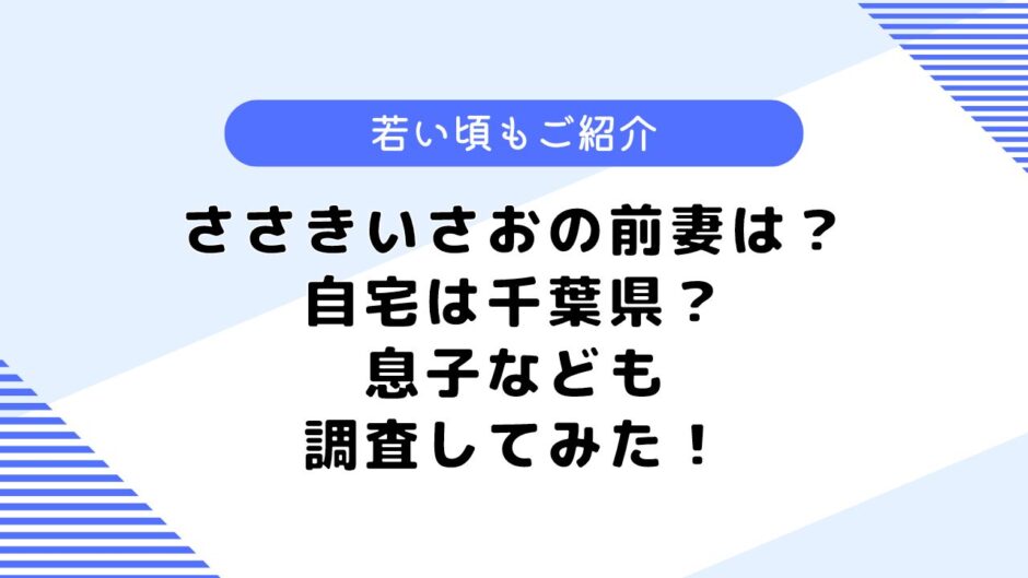 ささきいさおの前妻は？若い頃や自宅はどこ？息子などについても調査してみた！