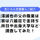 末澤誠也の父の職業は？実家は六麓荘の豪邸？気になる好きなタイプや恋愛観も公開！