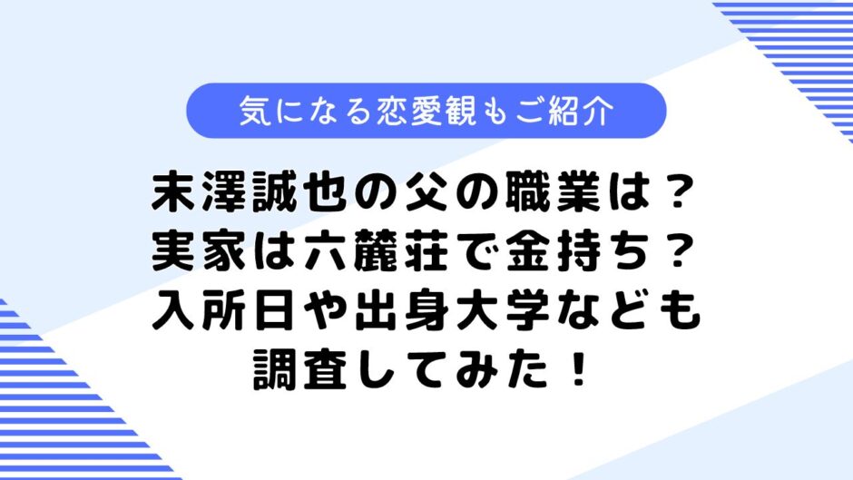 末澤誠也の父の職業は？実家は六麓荘の豪邸？気になる好きなタイプや恋愛観も公開！