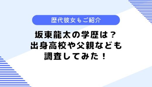 坂東龍太の学歴は？出身高校はどこ？気になる歴代彼女も調査してみた！