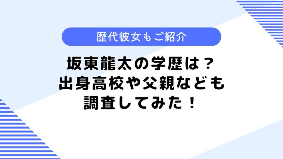 坂東龍太の学歴は？出身高校はどこ？気になる歴代彼女も調査してみた！