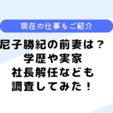 尼子勝紀の前妻は？学歴や大学は？現在は新事業を行っている？仕事なども調査！