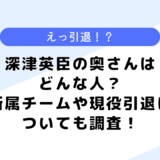 深津英臣の奥さんはどんな人？現在の所属チームや現役引退についても調査！