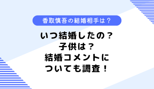 香取慎吾の結婚相手はだれ？いつ結婚したの？子供は？結婚コメントについても調査！