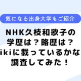 nhkの久枝和歌子の学歴は？略歴や出身大学はどこ？結婚しているかなども調査！