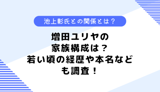 増田ユリヤの家族構成は？若い頃の経歴は？気になる本名についても調査！