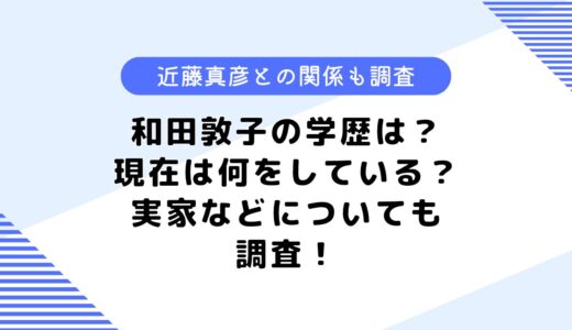 和田敦子の学歴は？現在は何をしている？実家や近藤真彦との関係も調査！