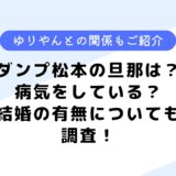 ダンプ松本の旦那は？病気や余命宣告を受けている？ゆりやんとの関係も調査！