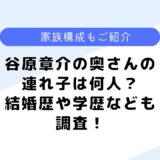 谷原章介さんの奥さんの連れ子は何人？前妻はいる？気になる結婚歴も調査！