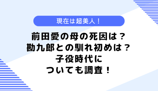 前田愛の母の死因はなに？勘九郎さんとの馴れ初めは？子役時代についても調査！