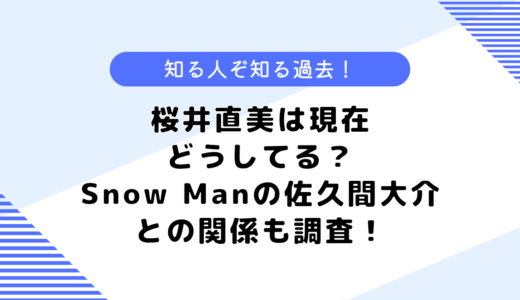 桜井直美は現在どうしてる？Snow Manの佐久間大介との関係は？出身地も調査！