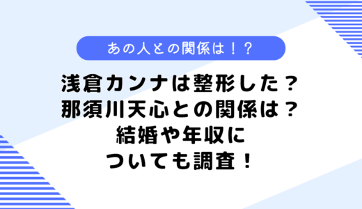 浅倉カンナは整形した？那須川天心とはどんな関係？結婚や年収についても調査！