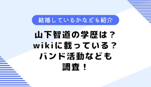 山下智道の学歴は？wikiに載っている？バンド活動や結婚してるかなども調査！