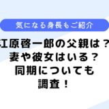 江原啓一郎の父親は？妻や結婚はしているの？気になる身長も調査してみた！