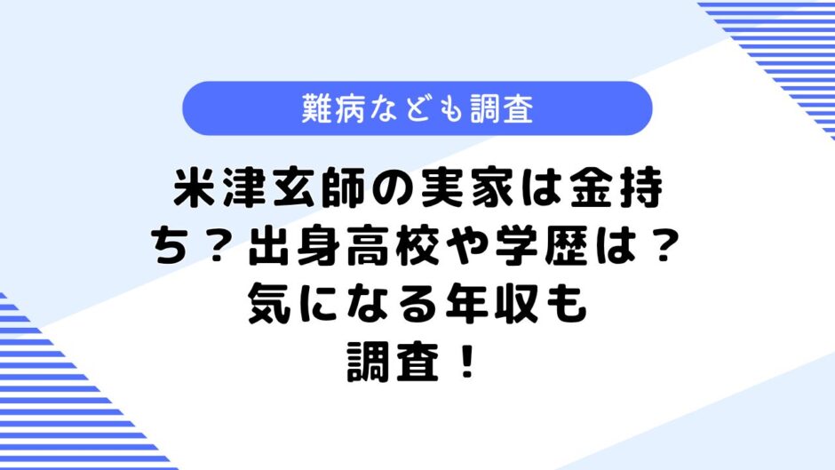 米津玄師の実家は金持ち？出身高校や学歴は？気になる年収も調査してみた！