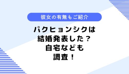 パクヒョンシクは結婚発表した？ドラマ「彼女はキレイだった」に出演？自宅も調査！