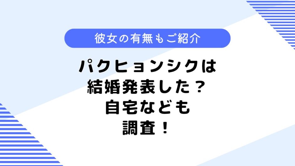 パクヒョンシクは結婚発表した？ドラマ「彼女はキレイだった」に出演？自宅も調査！