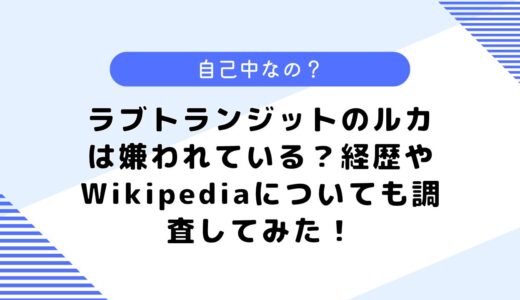 ラブトランジットのルカは嫌われている？経歴やWikipediaについても調査してみた！