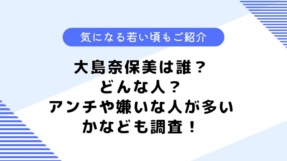 大島奈保美は誰？どんな人？アンチや嫌いな人が多いのは本当？詳しく調査してみた！