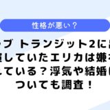 ラブ トランジット2に出演していたエリカは嫌われている？浮気や結婚についても調査！